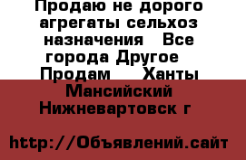 Продаю не дорого агрегаты сельхоз назначения - Все города Другое » Продам   . Ханты-Мансийский,Нижневартовск г.